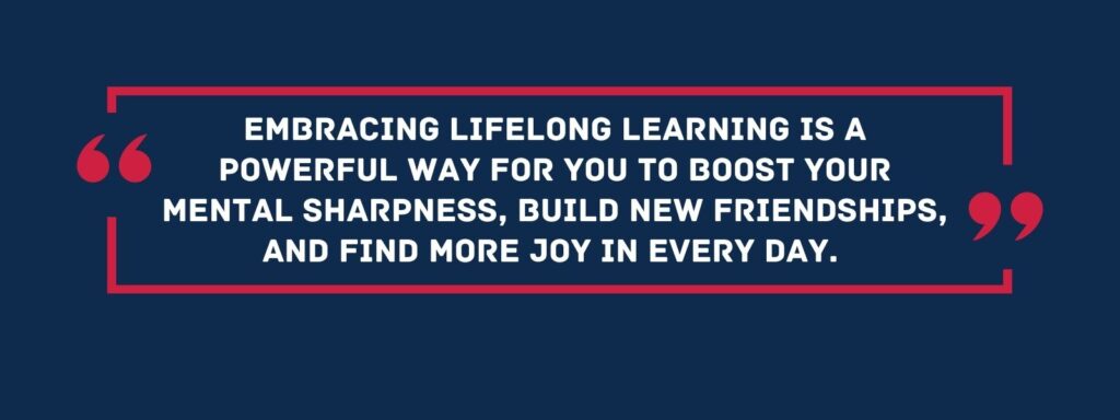 A quote that reads, "Embracing lifelong learning is a powerful way for you to boost your mental sharpness, build new friendships, and find more joy in every day."