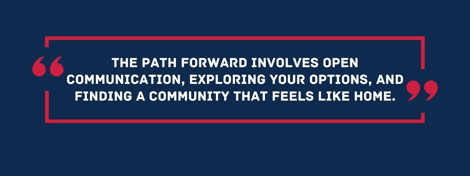 infographic that says 'The path forward involves open communication, exploring your options, and finding a community that feels like home.'